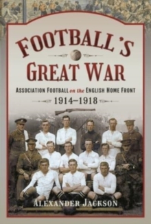 Football’s Great War: Association Football on the English Home Front, 1914 1918