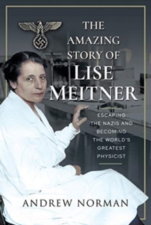 The Amazing Story of Lise Meitner: Escaping the Nazis and Becoming the World’s Greatest Physicist