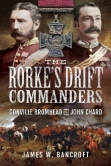 The Rorke’s Drift Commanders: Gonville Bromhead and John Chard