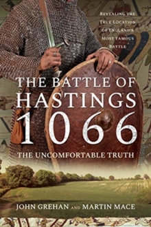 The Battle of Hastings 1066 – The Uncomfortable Truth: Revealing the True Location of England’s Most Famous Battle