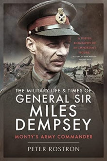 The Military Life and Times of General Sir Miles Dempsey: Monty’s Army Commander