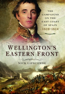 Wellington’s Eastern Front: The Campaign on the East Coast of Spain, 1810–1814