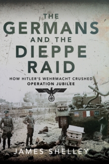 Image for Germans and the Dieppe Raid: How Hitler's Wehrmacht Crushed Operation Jubilee