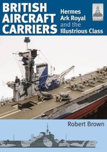 Image for British Aircraft Carriers: Volume 1 - Hermes, Ark Royal and the Illustrious Class