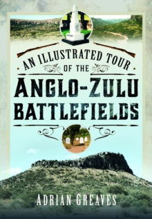 An Illustrated Tour of the 1879 Anglo-Zulu Battlefields