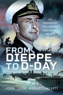 From Dieppe to D-Day: The Memoirs of Vice Admiral  Jock  Hughes-Hallett