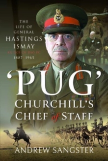 Pug   Churchill’s Chief of Staff: The Life of General Hastings Ismay KG GCB CH DSO PS, 1887 1965