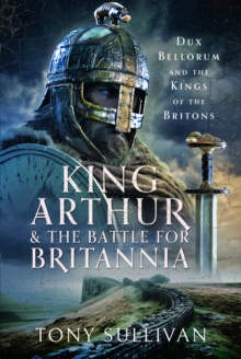 Image for King Arthur and the battle for Britannia  : Dux Bellorum and the kings of the Britons