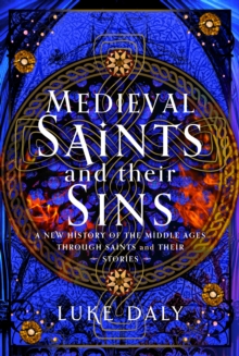 Saints and Sinners: A New History of the Middle Ages through Medieval Saints and Their Stories