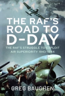 The RAF’s Road to D-Day: The Struggle to Exploit Air Superiority, 1943-1944