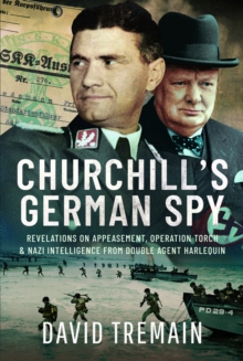 Churchill’s German Spy: Revelations on Appeasement, Operation Torch and Nazi Intelligence from Double Agent Harlequin