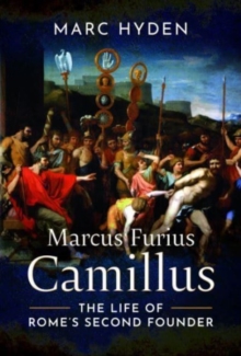 Marcus Furius Camillus: The Life of Rome’s Second Founder