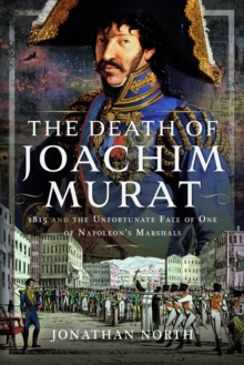 The Death of Joachim Murat: 1815 and the Unfortunate Fate of One of Napoleon’s Marshals