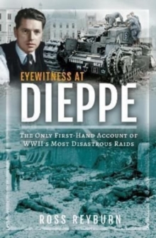 Eyewitness at Dieppe: The Only First-Hand Account of WWII’s Most Disastrous Raid