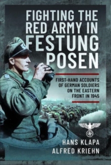 Facing the Red Army in Festung Posen: First-Hand Accounts of German Soldiers on the Eastern Front in 1945