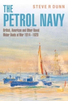 The Petrol Navy: British, American and Other Naval Motor Boats at War 1914 – 1920