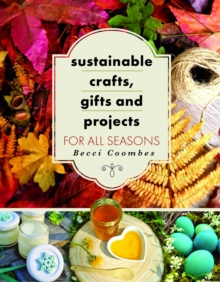 Sustainable Crafts, Gifts and Projects for All Seasons