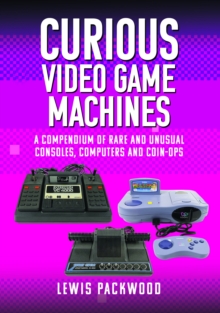 Image for Curious video game machines  : a compendium of rare and unusual consoles, computers and coin-ops