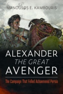 Image for Alexander the Great Avenger : The Campaign that Felled Achaemenid Persia