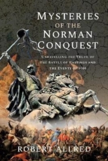 Mysteries of the Norman Conquest: Unravelling the Truth of the Battle of Hastings and the Events of 1066