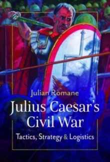 Julius Caesar’s Civil War: Tactics, Strategies and Logistics