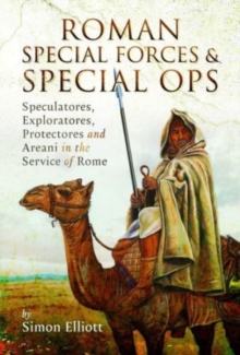 Image for Roman special forces and special ops  : Speculatores, Exploratores, Protectores and Areani in the service of Rome