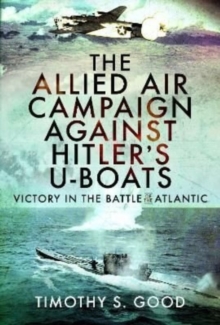 The Allied Air Campaign Against Hitler’s U-boats: Victory in the Battle of the Atlantic