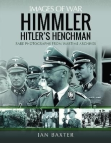 Himmler: Hitler’s Henchman: Rare Photographs from Wartime Archives