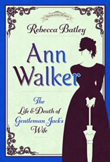Ann Walker: The Life and Death of Gentleman Jack’s Wife