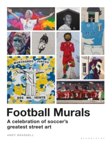 Football Murals: A Celebration of Soccer’s Greatest Street Art: Shortlisted for the Sunday Times Sports Book Awards 2023