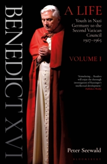 Benedict XVI: A Life Volume One: Youth in Nazi Germany to the Second Vatican Council 1927–1965
