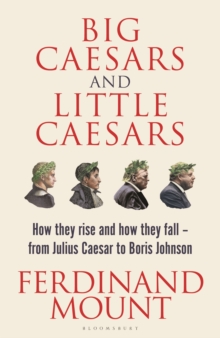 Big Caesars and Little Caesars: How They Rise and How They Fall – From Julius Caesar to Boris Johnson