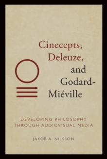 Cinecepts, Deleuze, and Godard-Miéville: Developing Philosophy Through Audiovisual Media - Nilsson, Jakob A
