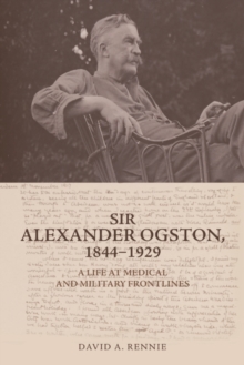Image for Sir Alexander Ogston, 1844-1929: a life at medical and military frontlines