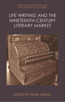Life Writing and the Nineteenth-Century Literary Market - Grass, Sean (Professor of English, University of Florida)
