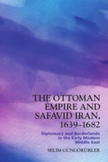 Image for The Ottoman Empire and Safavid Iran, 1639-1682  : diplomacy and borderlands in the early modern Middle East