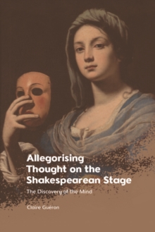 Image for Allegorising thought on the Shakespearean stage: the discovery of the mind