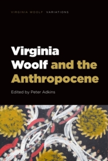 Virginia Woolf and the Anthropocene - Adkins, Peter (Lecturer in Modernist Literature, University of Edinbur