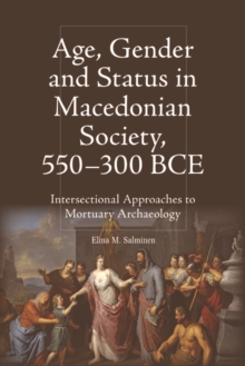 Image for Age, Gender and Status in Macedonian Society, 550-300 BCE: Intersectional Approaches to Mortuary Archaeology