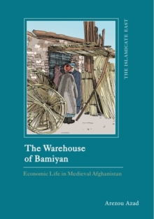The Warehouse of Bamiyan: Economic Life in Medieval Afghanistan - Azad, Arezou