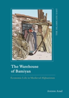 The Warehouse of Bamiyan: Economic Life in Medieval Afghanistan - Azad, Arezou