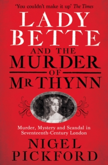 Lady Bette and the Murder of Mr Thynn: A Scandalous Story of Marriage and Betrayal in Restoration England