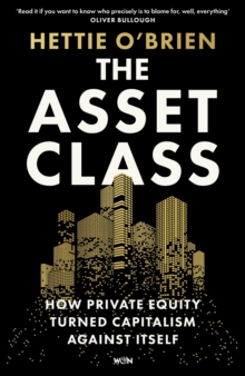 Image for The Asset Class : How Private Equity Turned Capitalism Against Itself