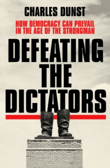 Image for Defeating the dictators  : how democracy can prevail in the age of the strongman