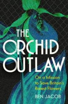 Image for The orchid outlaw  : on a mission to save Britain's rarest flowers