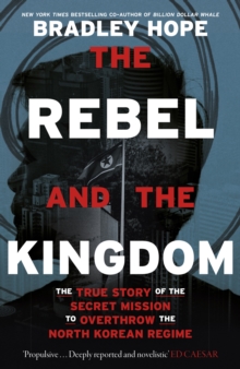 Image for The rebel and the kingdom  : the true story of the secret mission to overthrow the North Korean regime