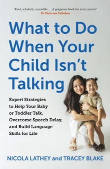 What to Do When Your Child Isn’t Talking: Expert Strategies to Help Your Baby or Toddler Talk, Overcome Speech Delay, & Build Language Skills for Life