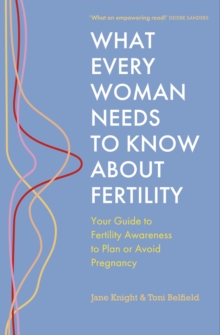 What Every Woman Needs to Know About Fertility: Your Guide to Fertility Awareness to Plan or Avoid Pregnancy