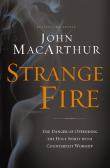 Strange Fire: The Danger of Offending the Holy Spirit with Counterfeit Worship