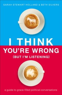 Image for I think you're wrong (but I'm listening): a guide to grace-filled political conversations